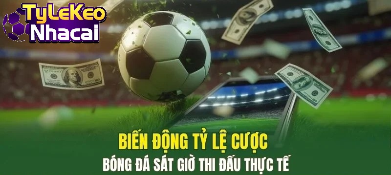 Biến động tỷ lệ cược bóng đá sát giờ thi đấu thực tế