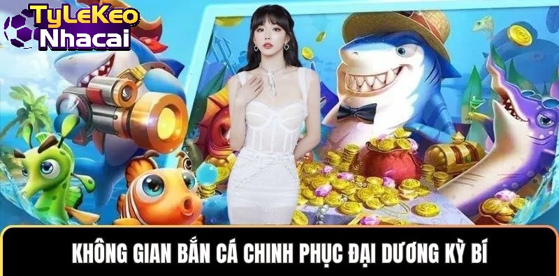 Không gian bắn cá chinh phục đại dương kỳ bí
