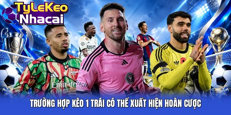 Trường hợp kèo 1 trái có thể xuất hiện hoàn cược